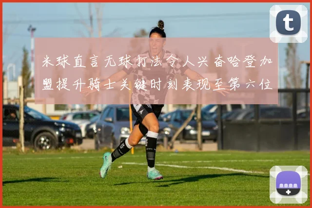 米球直言无球打法令人兴奋哈登加盟提升骑士关键时刻表现至第六位