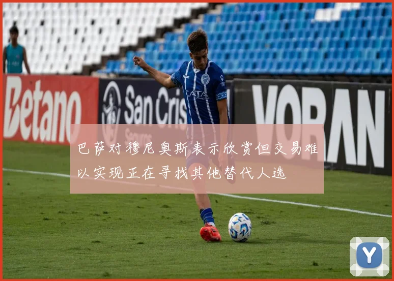 巴萨对穆尼奥斯表示欣赏但交易难以实现正在寻找其他替代人选
