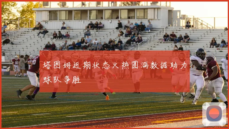 塔图姆近期状态火热圆满数据助力球队争胜