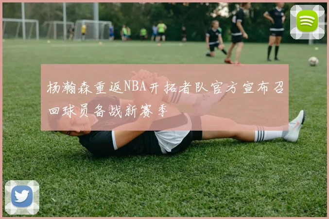 杨瀚森重返NBA开拓者队官方宣布召回球员备战新赛季