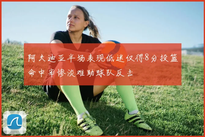 阿夫迪亚半场表现低迷仅得8分投篮命中率惨淡难助球队反击