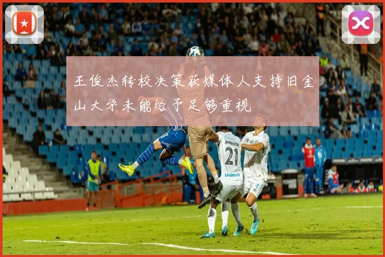 王俊杰转校决策获媒体人支持旧金山大学未能给予足够重视