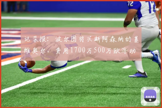 记录报：波尔图将买断阿森纳的基维奥尔，费用1700万500万欧浮动