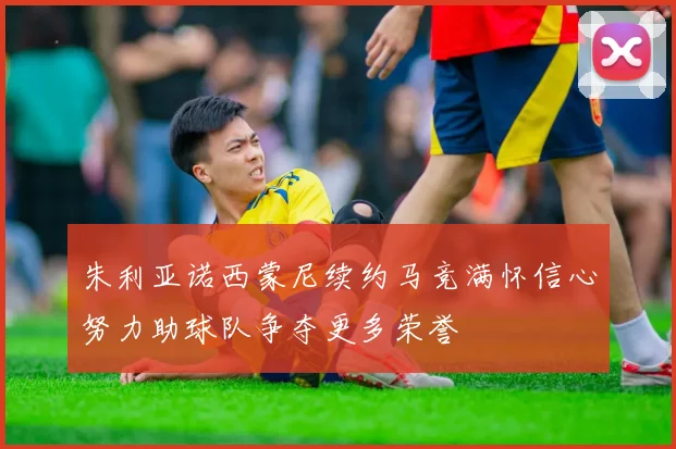 朱利亚诺西蒙尼续约马竞满怀信心努力助球队争夺更多荣誉