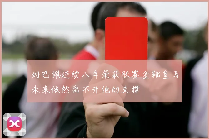 姆巴佩连续八年荣获联赛金靴皇马未来依然离不开他的支撑