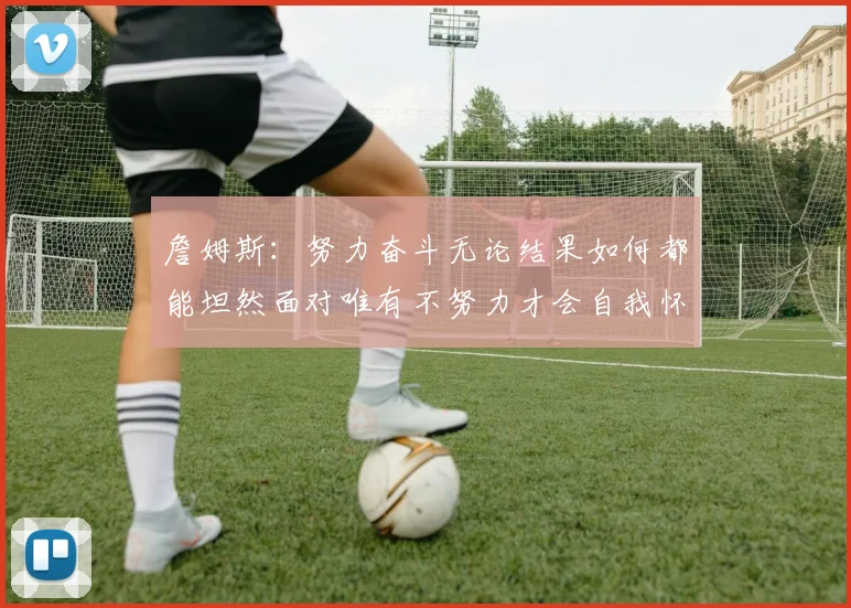 詹姆斯：努力奋斗无论结果如何都能坦然面对唯有不努力才会自我怀疑