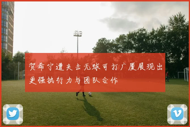 贺希宁遭夹击无球可打广厦展现出更强执行力与团队合作