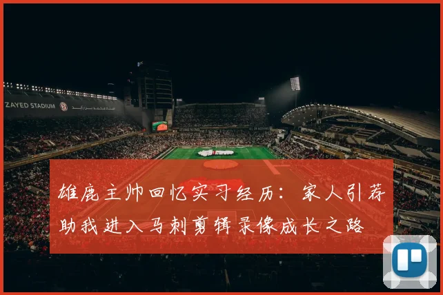 雄鹿主帅回忆实习经历：家人引荐助我进入马刺剪辑录像成长之路