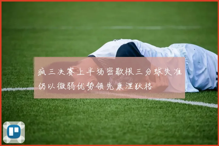 疯三决赛上半场密歇根三分球失准仍以微弱优势领先康涅狄格