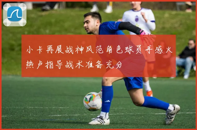 小卡再展战神风范角色球员手感火热卢指导战术准备充分