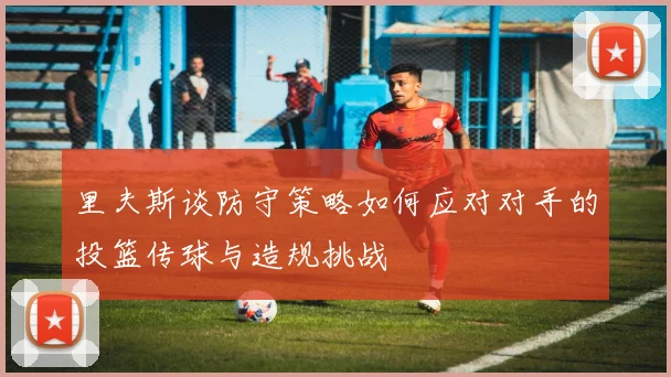 里夫斯谈防守策略如何应对对手的投篮传球与造规挑战