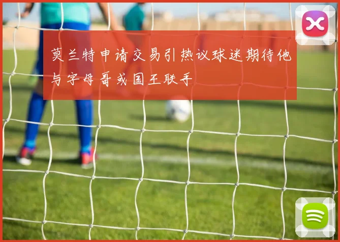 莫兰特申请交易引热议球迷期待他与字母哥或国王联手