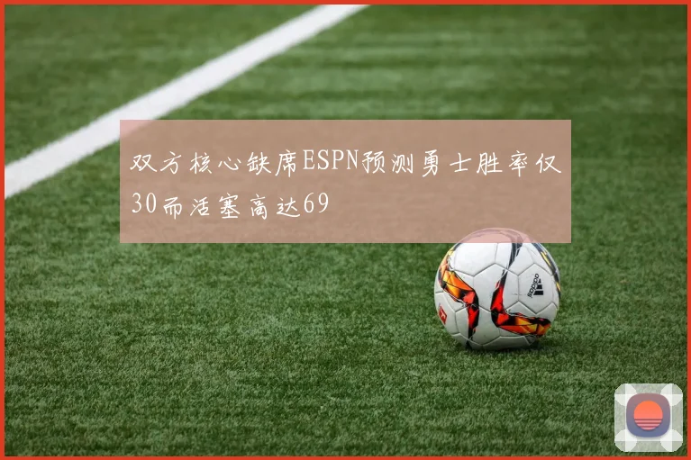 双方核心缺席ESPN预测勇士胜率仅30而活塞高达69