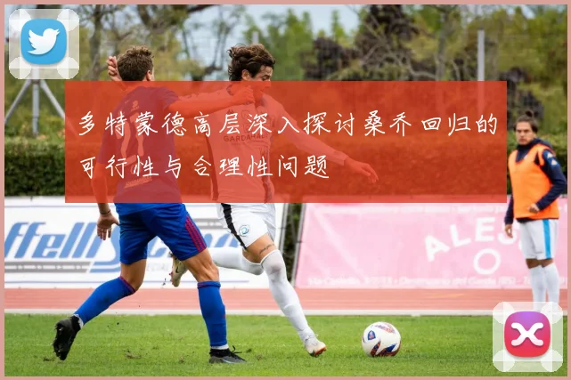 多特蒙德高层深入探讨桑乔回归的可行性与合理性问题