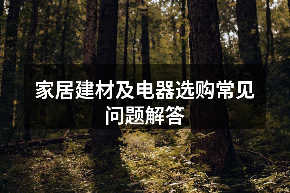 家居建材及电器选购常见问题解答
