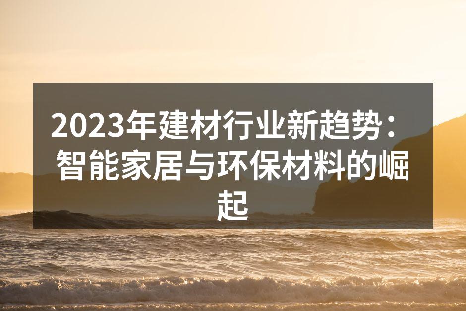 2023年建材行业新趋势：智能家居与环保材料的崛起